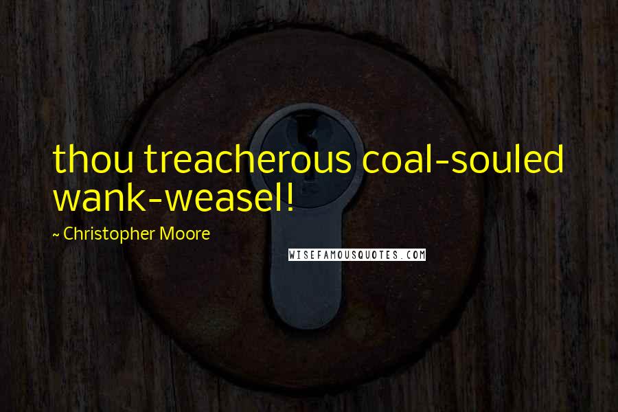 Christopher Moore Quotes: thou treacherous coal-souled wank-weasel!