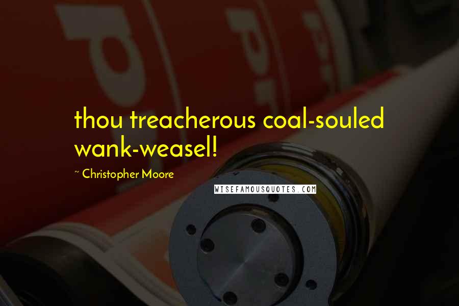 Christopher Moore Quotes: thou treacherous coal-souled wank-weasel!