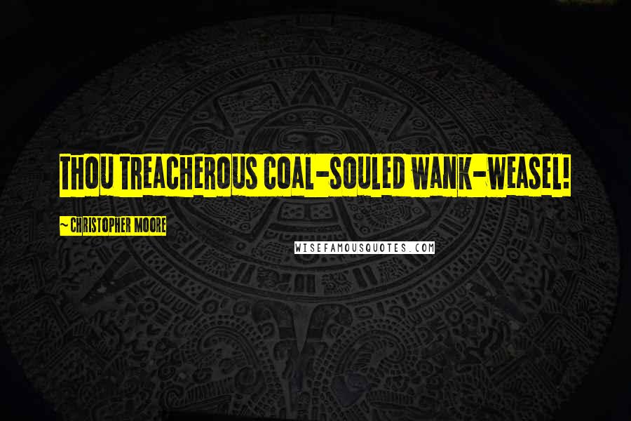 Christopher Moore Quotes: thou treacherous coal-souled wank-weasel!
