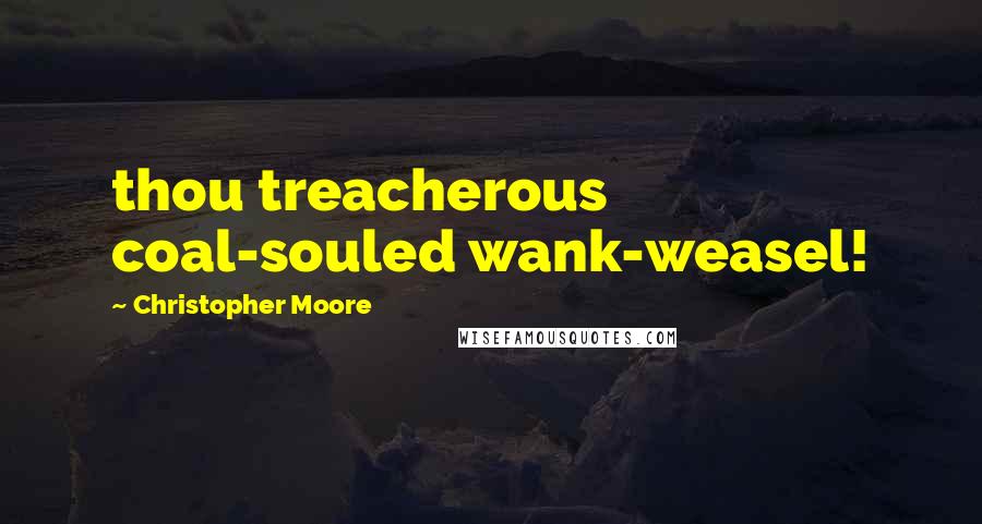 Christopher Moore Quotes: thou treacherous coal-souled wank-weasel!