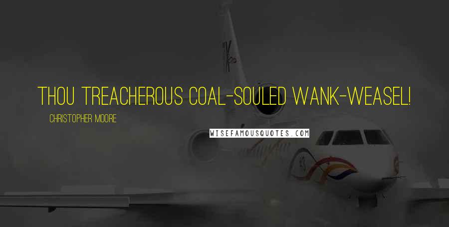 Christopher Moore Quotes: thou treacherous coal-souled wank-weasel!