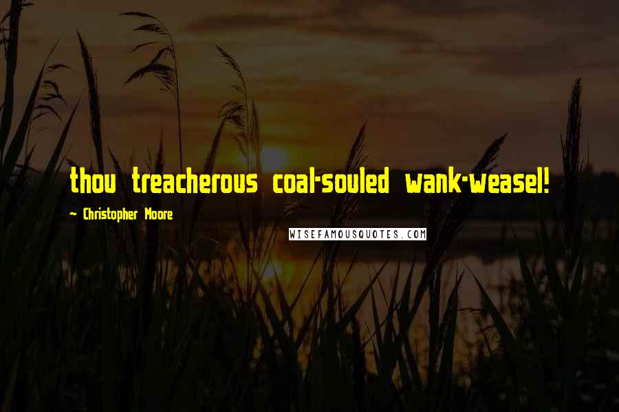 Christopher Moore Quotes: thou treacherous coal-souled wank-weasel!