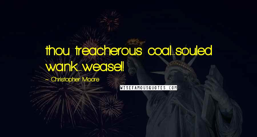 Christopher Moore Quotes: thou treacherous coal-souled wank-weasel!