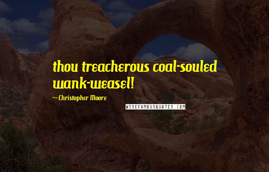 Christopher Moore Quotes: thou treacherous coal-souled wank-weasel!