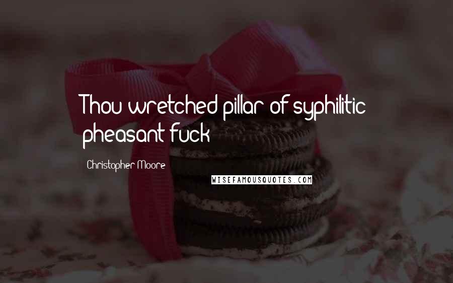 Christopher Moore Quotes: Thou wretched pillar of syphilitic pheasant-fuck!