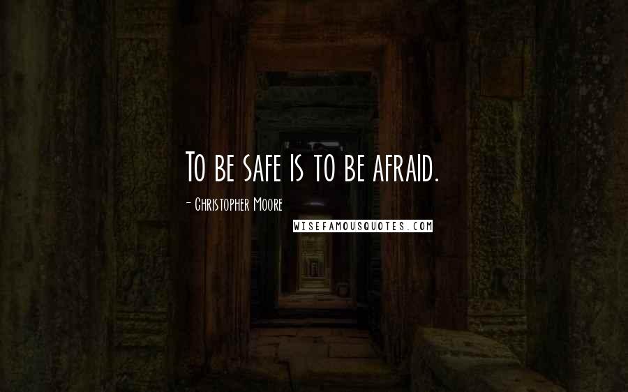 Christopher Moore Quotes: To be safe is to be afraid.