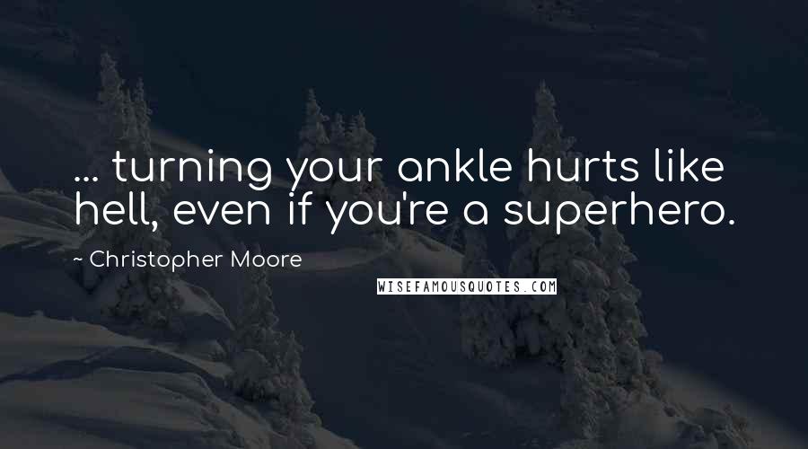 Christopher Moore Quotes: ... turning your ankle hurts like hell, even if you're a superhero.