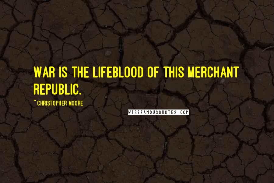 Christopher Moore Quotes: War is the lifeblood of this merchant republic.