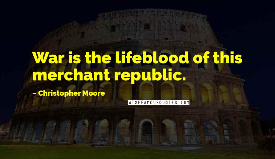 Christopher Moore Quotes: War is the lifeblood of this merchant republic.