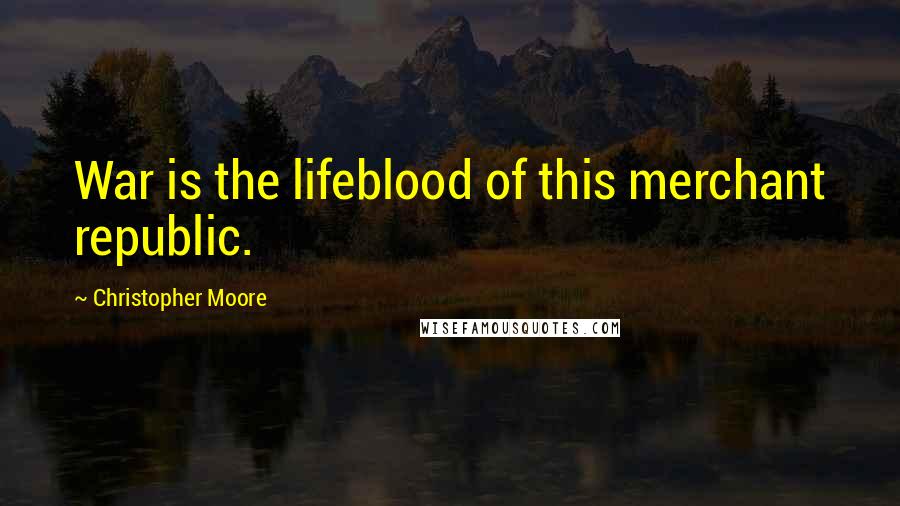 Christopher Moore Quotes: War is the lifeblood of this merchant republic.