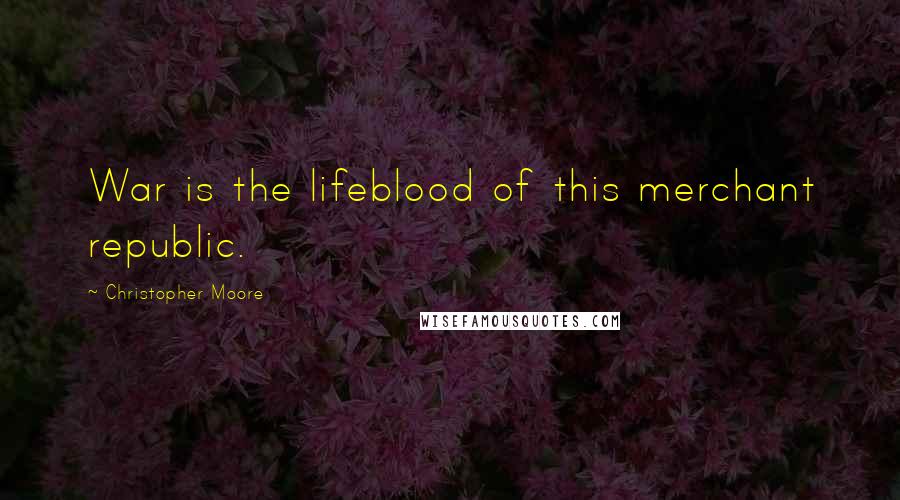 Christopher Moore Quotes: War is the lifeblood of this merchant republic.