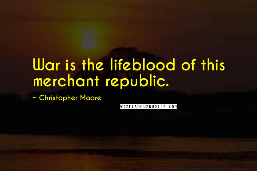 Christopher Moore Quotes: War is the lifeblood of this merchant republic.