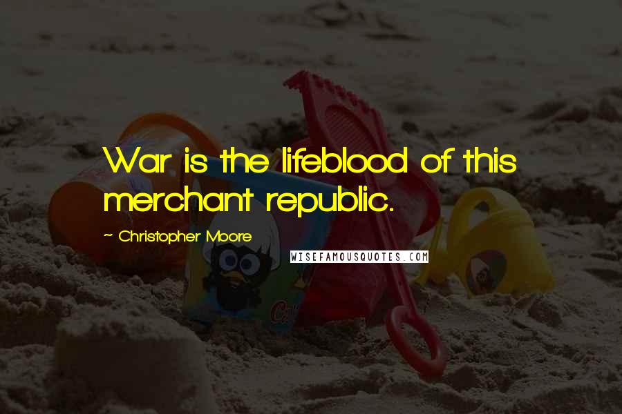 Christopher Moore Quotes: War is the lifeblood of this merchant republic.