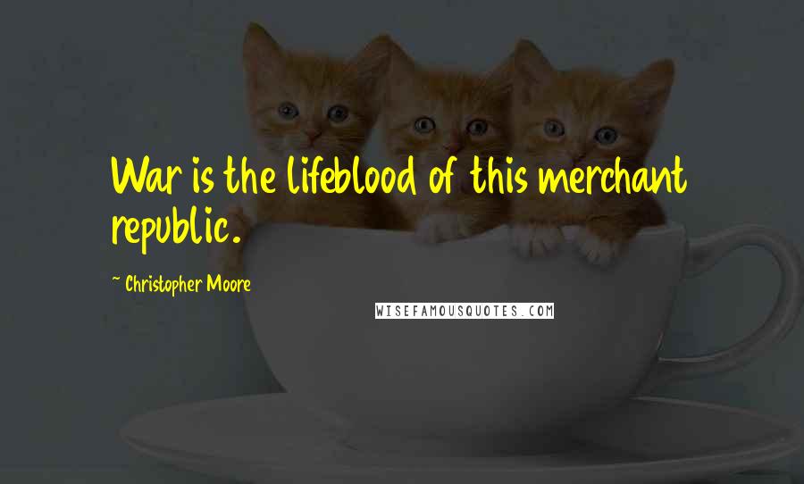 Christopher Moore Quotes: War is the lifeblood of this merchant republic.