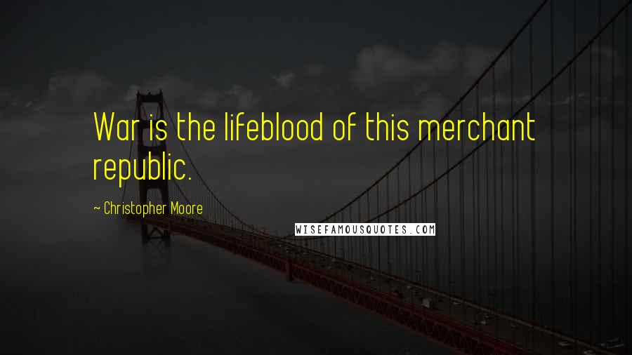 Christopher Moore Quotes: War is the lifeblood of this merchant republic.