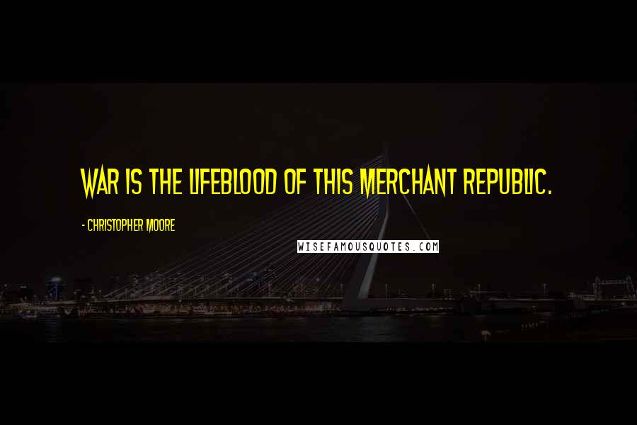 Christopher Moore Quotes: War is the lifeblood of this merchant republic.