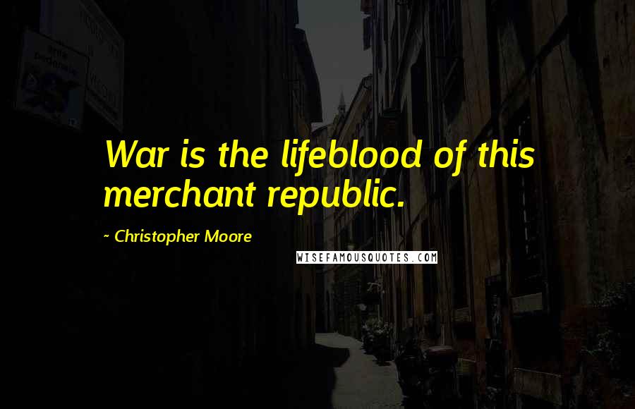 Christopher Moore Quotes: War is the lifeblood of this merchant republic.