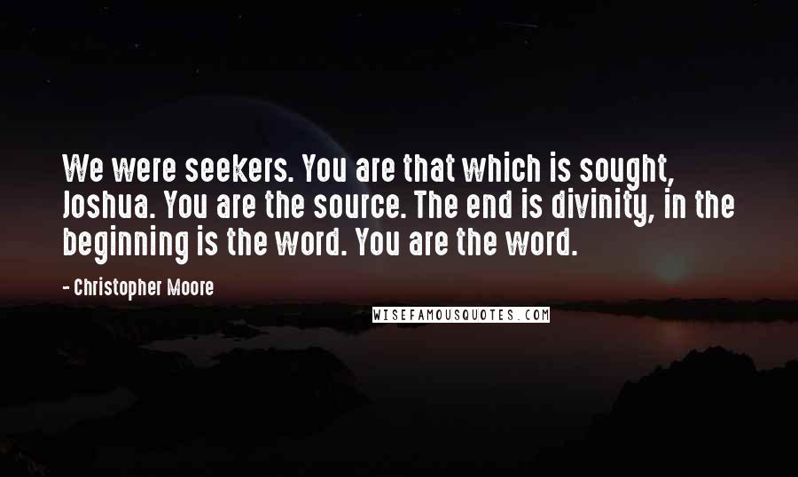 Christopher Moore Quotes: We were seekers. You are that which is sought, Joshua. You are the source. The end is divinity, in the beginning is the word. You are the word.