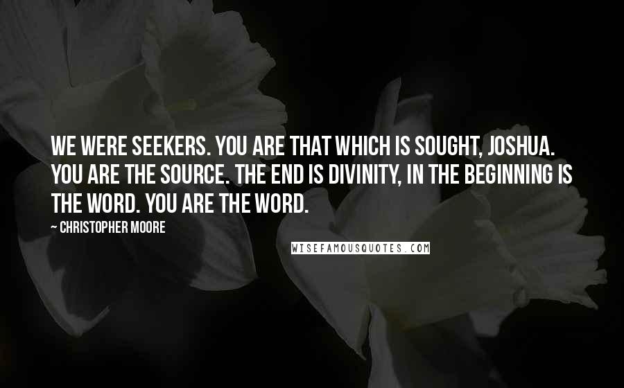 Christopher Moore Quotes: We were seekers. You are that which is sought, Joshua. You are the source. The end is divinity, in the beginning is the word. You are the word.