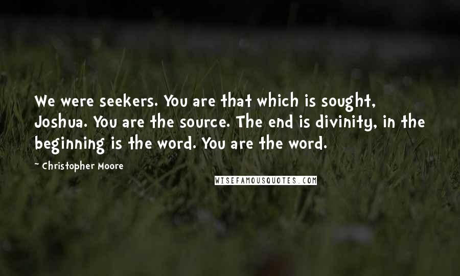 Christopher Moore Quotes: We were seekers. You are that which is sought, Joshua. You are the source. The end is divinity, in the beginning is the word. You are the word.