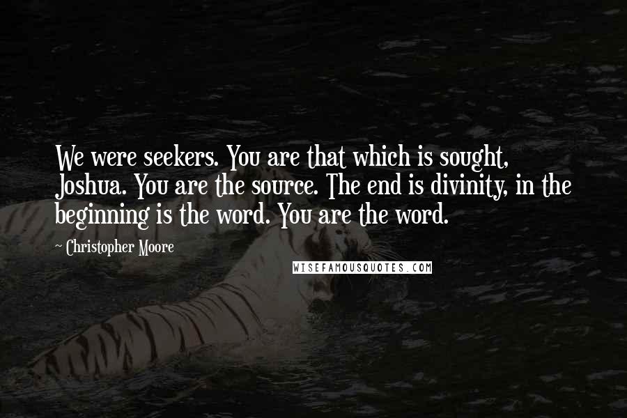 Christopher Moore Quotes: We were seekers. You are that which is sought, Joshua. You are the source. The end is divinity, in the beginning is the word. You are the word.