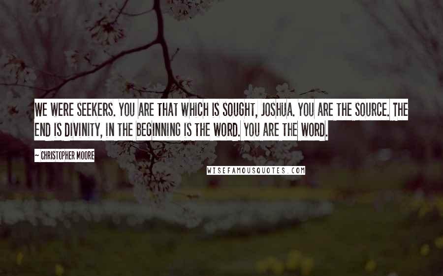 Christopher Moore Quotes: We were seekers. You are that which is sought, Joshua. You are the source. The end is divinity, in the beginning is the word. You are the word.