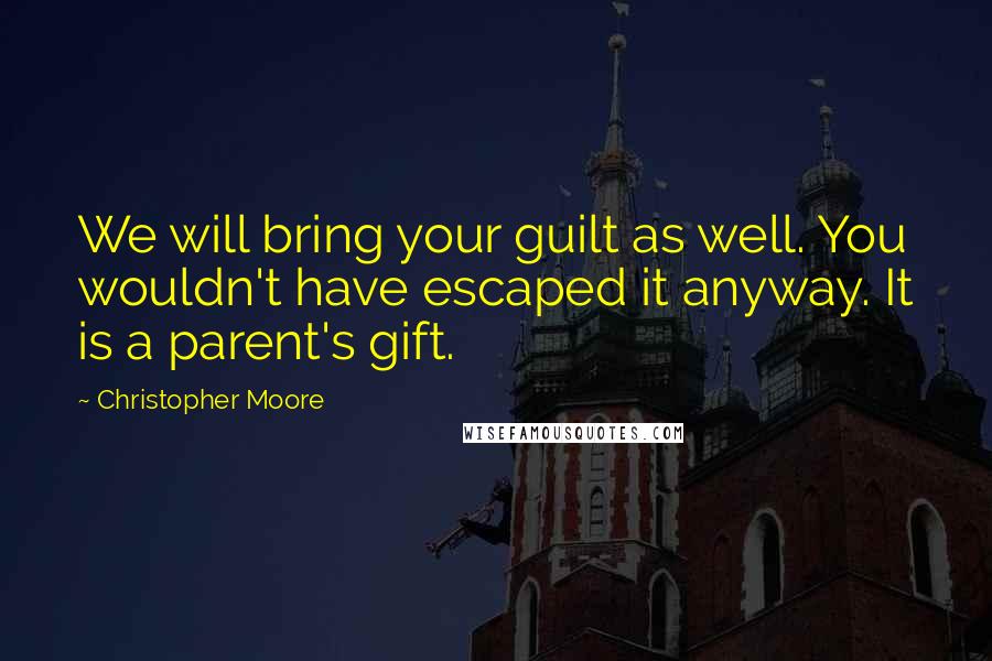 Christopher Moore Quotes: We will bring your guilt as well. You wouldn't have escaped it anyway. It is a parent's gift.