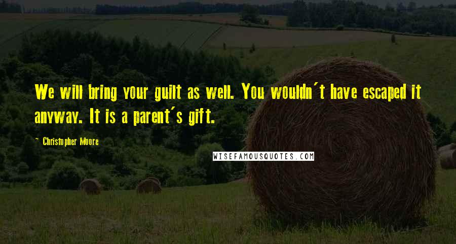 Christopher Moore Quotes: We will bring your guilt as well. You wouldn't have escaped it anyway. It is a parent's gift.