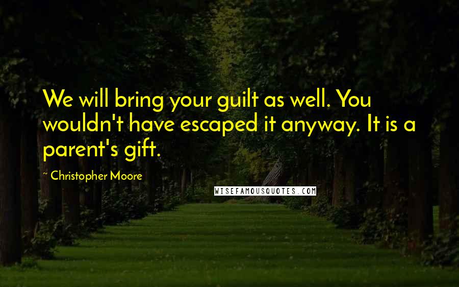 Christopher Moore Quotes: We will bring your guilt as well. You wouldn't have escaped it anyway. It is a parent's gift.