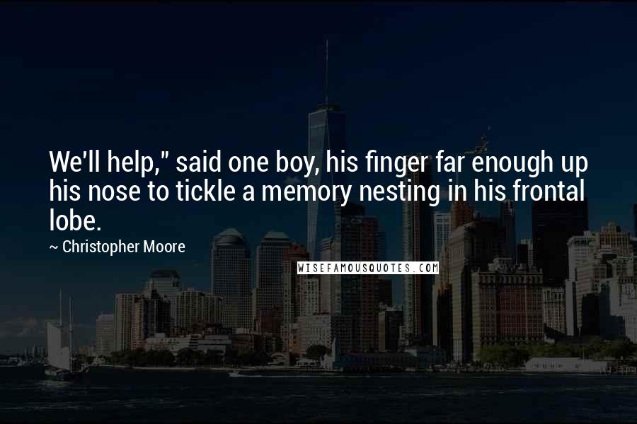 Christopher Moore Quotes: We'll help," said one boy, his finger far enough up his nose to tickle a memory nesting in his frontal lobe.
