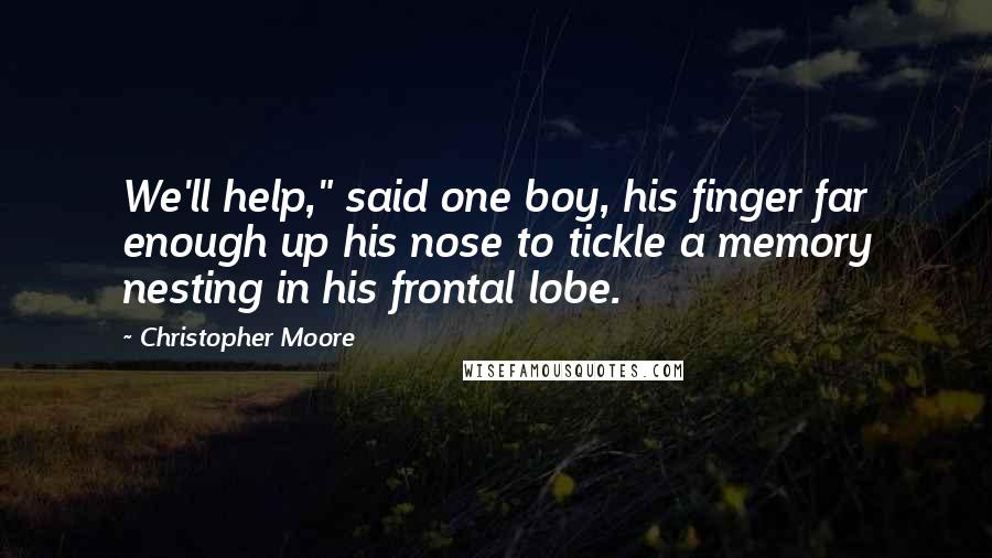 Christopher Moore Quotes: We'll help," said one boy, his finger far enough up his nose to tickle a memory nesting in his frontal lobe.