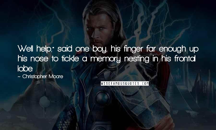 Christopher Moore Quotes: We'll help," said one boy, his finger far enough up his nose to tickle a memory nesting in his frontal lobe.