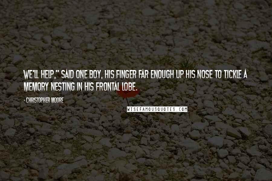 Christopher Moore Quotes: We'll help," said one boy, his finger far enough up his nose to tickle a memory nesting in his frontal lobe.