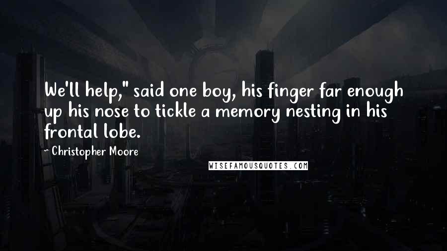 Christopher Moore Quotes: We'll help," said one boy, his finger far enough up his nose to tickle a memory nesting in his frontal lobe.