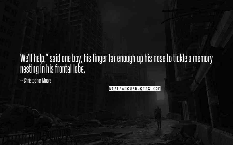 Christopher Moore Quotes: We'll help," said one boy, his finger far enough up his nose to tickle a memory nesting in his frontal lobe.