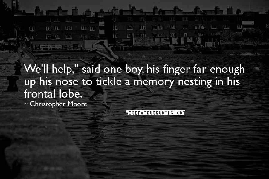 Christopher Moore Quotes: We'll help," said one boy, his finger far enough up his nose to tickle a memory nesting in his frontal lobe.