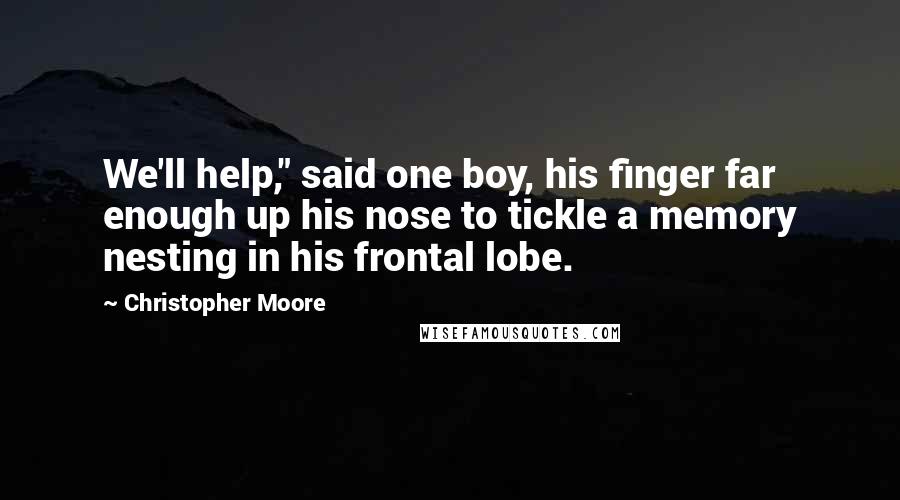 Christopher Moore Quotes: We'll help," said one boy, his finger far enough up his nose to tickle a memory nesting in his frontal lobe.