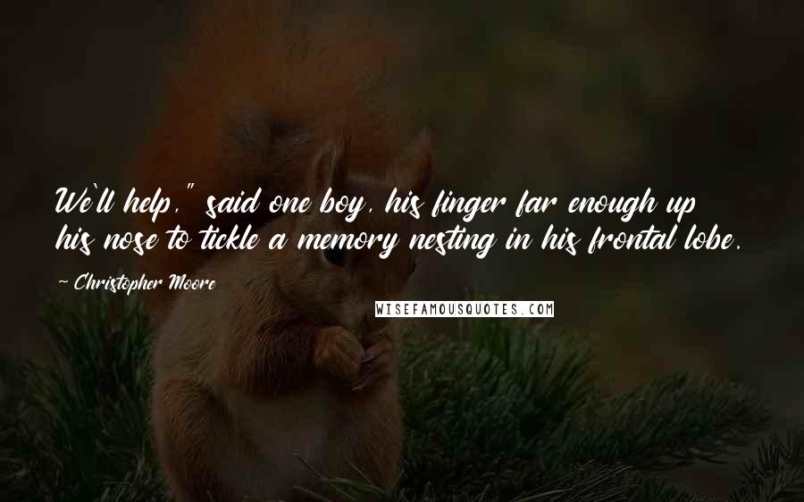 Christopher Moore Quotes: We'll help," said one boy, his finger far enough up his nose to tickle a memory nesting in his frontal lobe.