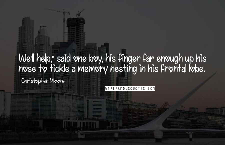 Christopher Moore Quotes: We'll help," said one boy, his finger far enough up his nose to tickle a memory nesting in his frontal lobe.