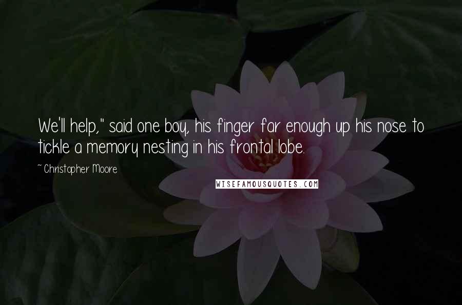 Christopher Moore Quotes: We'll help," said one boy, his finger far enough up his nose to tickle a memory nesting in his frontal lobe.