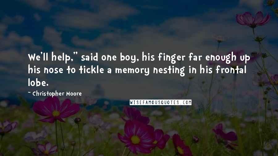Christopher Moore Quotes: We'll help," said one boy, his finger far enough up his nose to tickle a memory nesting in his frontal lobe.