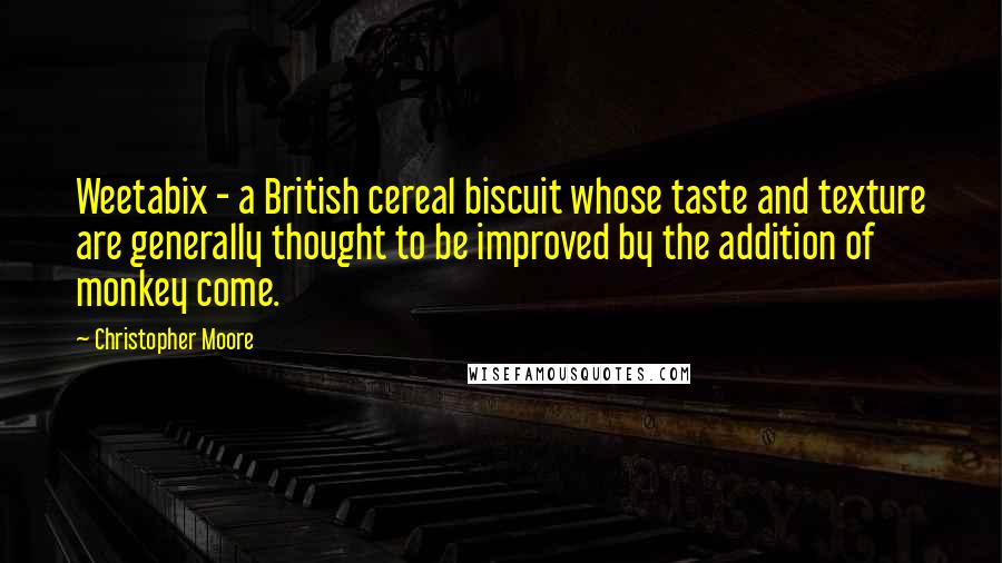 Christopher Moore Quotes: Weetabix - a British cereal biscuit whose taste and texture are generally thought to be improved by the addition of monkey come.