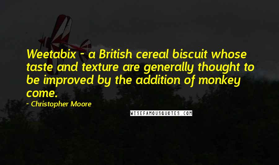 Christopher Moore Quotes: Weetabix - a British cereal biscuit whose taste and texture are generally thought to be improved by the addition of monkey come.