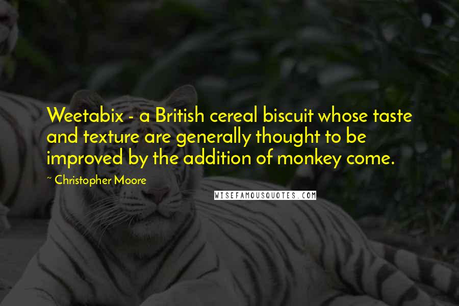 Christopher Moore Quotes: Weetabix - a British cereal biscuit whose taste and texture are generally thought to be improved by the addition of monkey come.