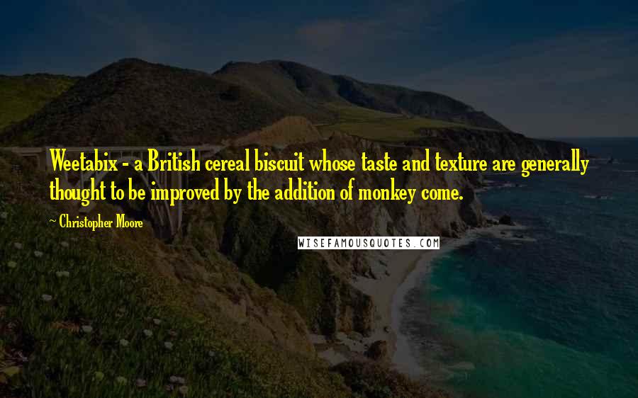 Christopher Moore Quotes: Weetabix - a British cereal biscuit whose taste and texture are generally thought to be improved by the addition of monkey come.