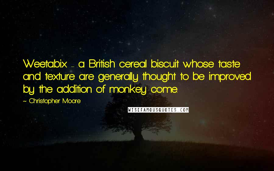 Christopher Moore Quotes: Weetabix - a British cereal biscuit whose taste and texture are generally thought to be improved by the addition of monkey come.