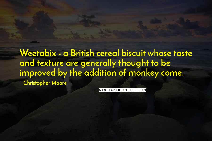 Christopher Moore Quotes: Weetabix - a British cereal biscuit whose taste and texture are generally thought to be improved by the addition of monkey come.