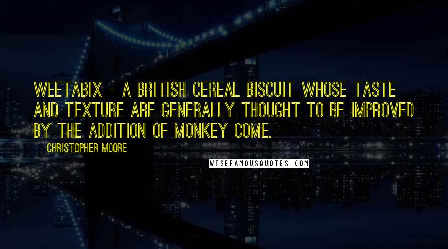 Christopher Moore Quotes: Weetabix - a British cereal biscuit whose taste and texture are generally thought to be improved by the addition of monkey come.