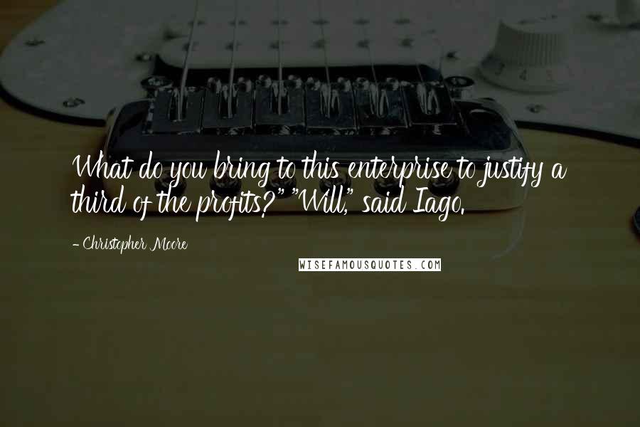 Christopher Moore Quotes: What do you bring to this enterprise to justify a third of the profits?" "Will," said Iago.