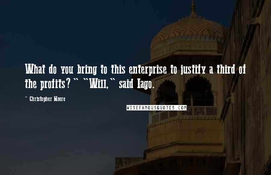 Christopher Moore Quotes: What do you bring to this enterprise to justify a third of the profits?" "Will," said Iago.